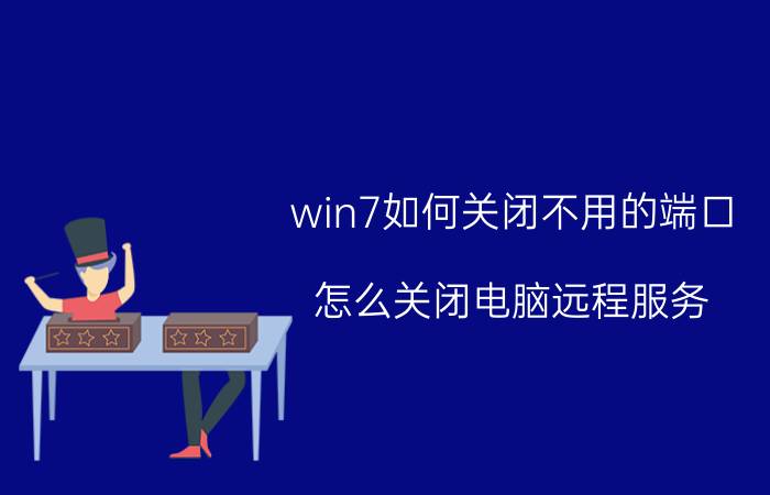 win7如何关闭不用的端口 怎么关闭电脑远程服务？